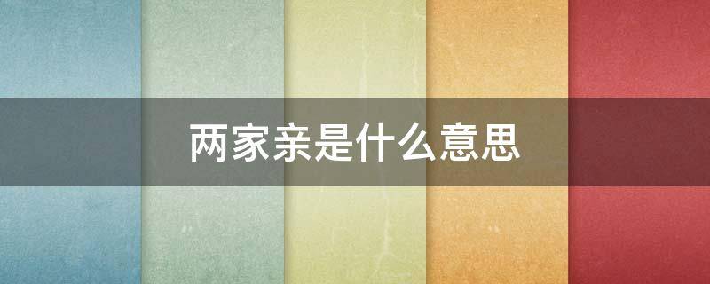 两家亲是什么意思（东方情人两家亲是什么意思）
