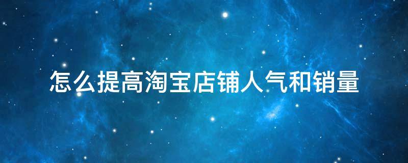 怎么提高淘宝店铺人气和销量 怎么可以提高淘宝店铺销量