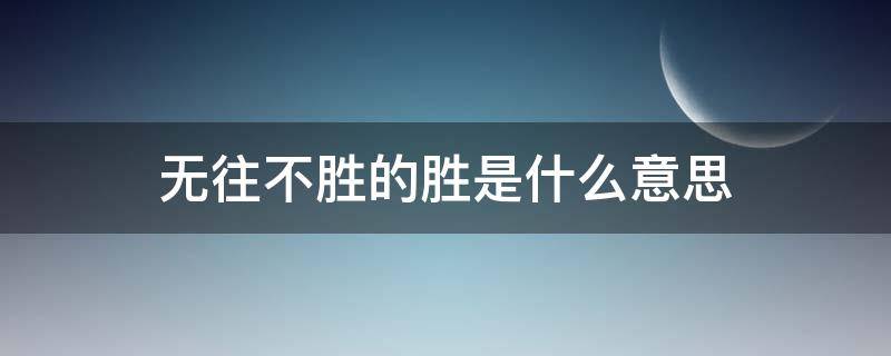 无往不胜的胜是什么意思 无往不胜出处