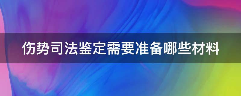 伤势司法鉴定需要准备哪些材料 伤势司法鉴定需要准备哪些材料和证件