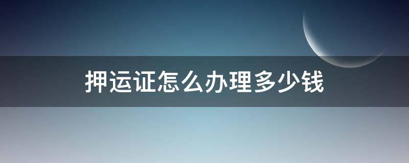 押运证怎么办理多少钱（油罐车押运证怎么办理多少钱）