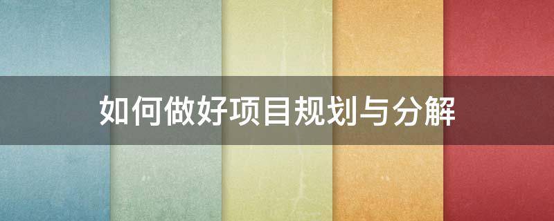 如何做好项目规划与分解（怎么做项目规划）