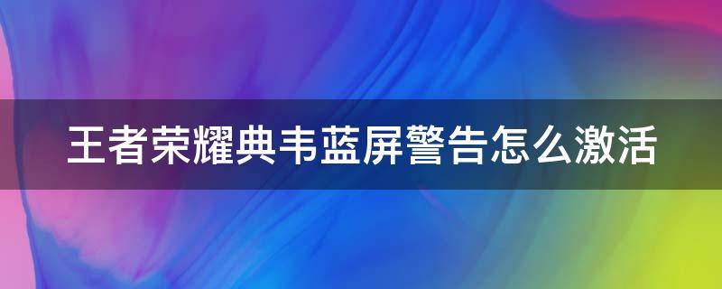 王者荣耀典韦蓝屏警告怎么激活 王者荣耀典韦蓝屏警告怎么激活的
