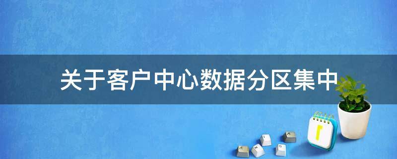关于客户中心数据分区集中（数据中心根据不同的客户群体分为）