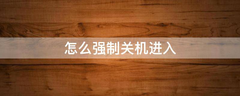 怎么强制关机进入（怎么强制关机进入安全模式）