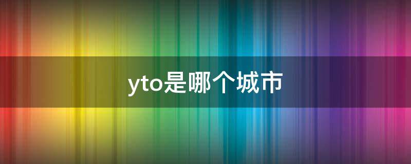 yto是哪个城市（yw是哪个城市）