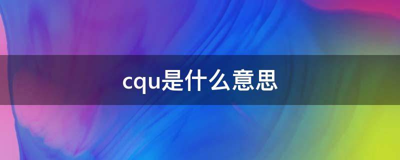 cqu是什么意思（cqn是什么意思）