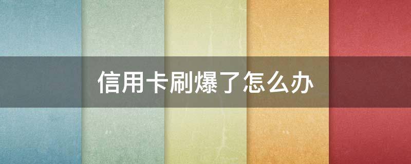 信用卡刷爆了怎么办（信用卡刷爆了什么意思）