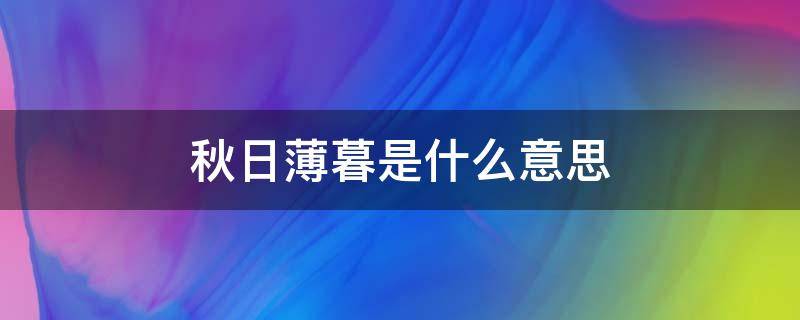 秋日薄暮是什么意思（在秋日薄暮时分）