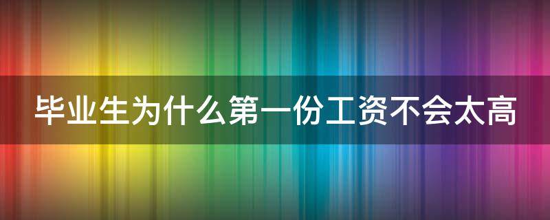毕业生为什么第一份工资不会太高 为什么大学生毕业工资低