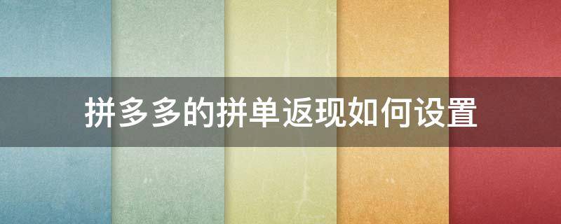 拼多多的拼单返现如何设置（拼多多设置拼单返现花钱吗）