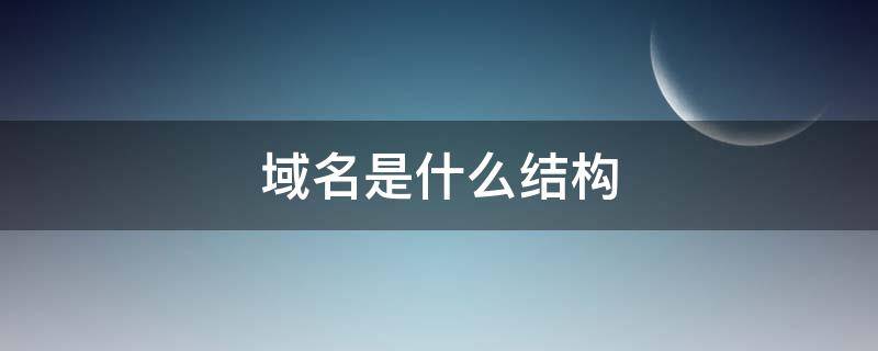 域名是什么结构 域名是什么结构的