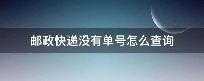 邮政快递没有单号怎么查询 邮政快递没有单号怎么查询寄件人信息
