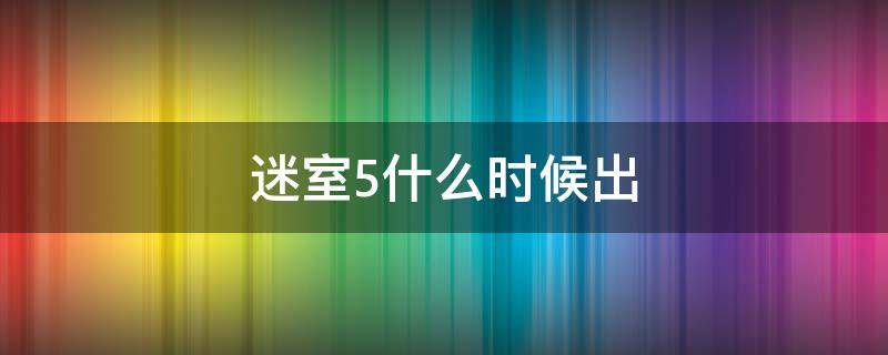 迷室5什么时候出（迷室什么时候出新作）