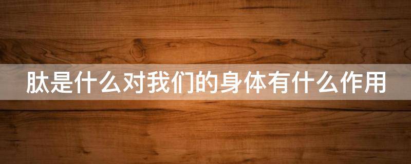 肽是什么对我们的身体有什么作用 肽 是什么?