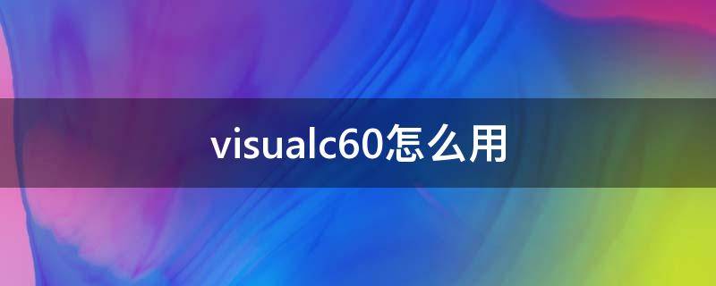 visualc60怎么用 visualc60使用教程