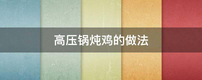高压锅炖鸡的做法（高压锅炖鸡的做法大全）