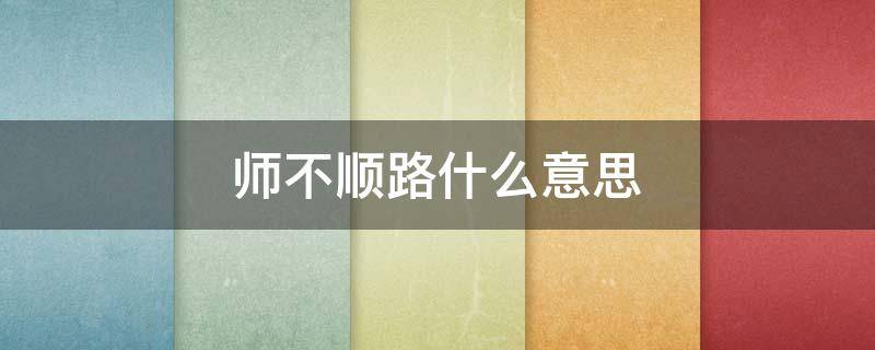 师不顺路什么意思（道不经传,师不顺路,医不叩门）