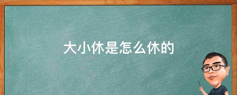 大小休是怎么休的（大小休合理吗）