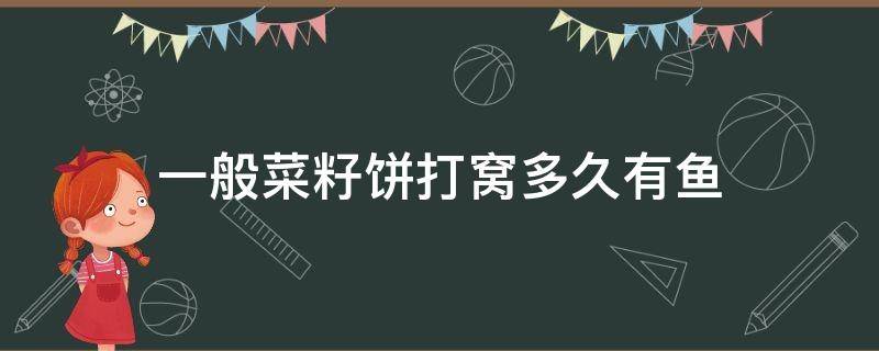 一般菜籽饼打窝多久有鱼（一般菜籽饼打窝多久有鱼吃）
