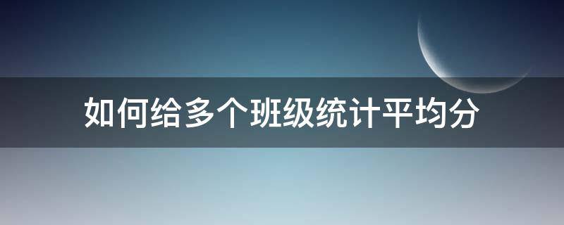 如何给多个班级统计平均分（统计每个班级的平均分数）