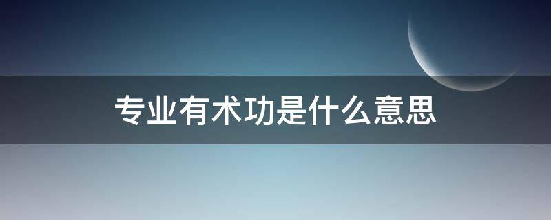 专业有术功是什么意思（专业有术语术业有专攻）
