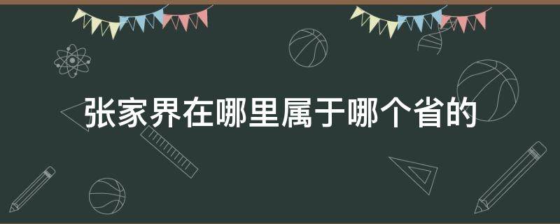 张家界在哪里属于哪个省的（张家界在哪里哪个省哪个市的）