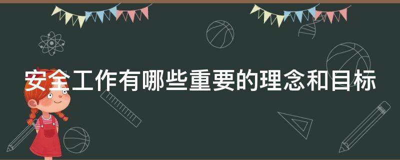 安全工作有哪些重要的理念和目标（安全工作的目的和方针）