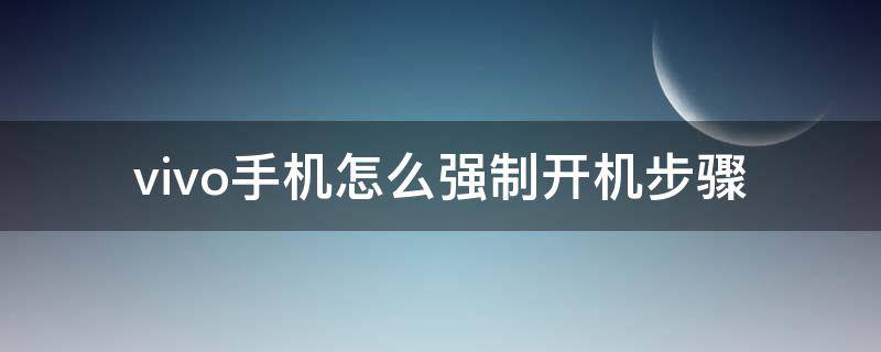 vivo手机怎么强制开机步骤 vivo手机怎么强制开机步骤关闭