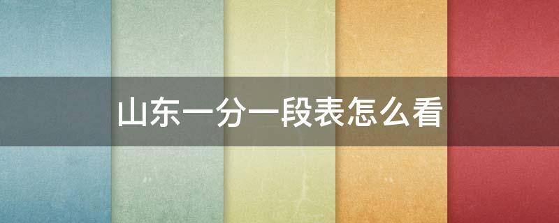 山东一分一段表怎么看 山东一分一段表怎么看的