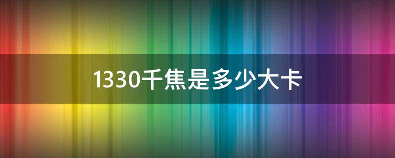 1330千焦是多少大卡 848千焦等于多少大卡