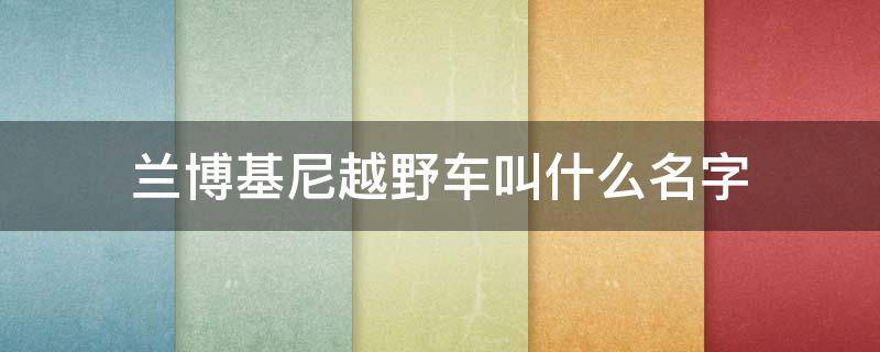 兰博基尼越野车叫什么名字（兰博基尼越野车suv）