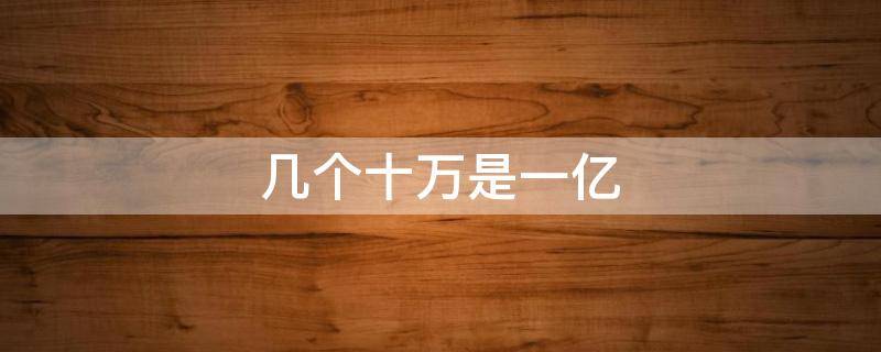 几个十万是一亿 几个十万是一亿的题