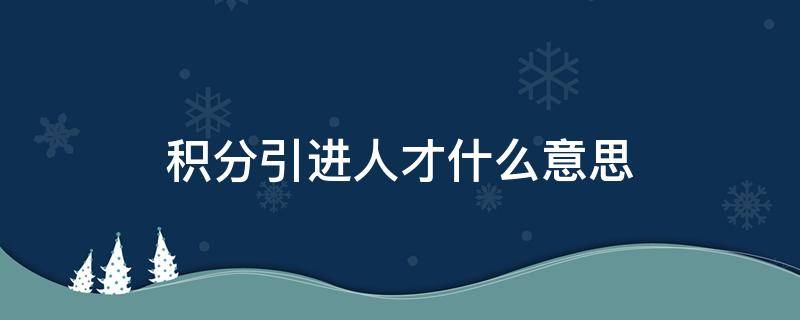 积分引进人才什么意思（积分引进人才和一般积分的区别）