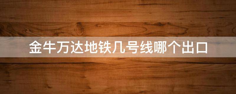 金牛万达地铁几号线哪个出口 金牛万达地铁是什么站