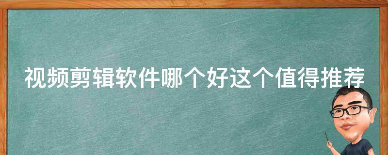 视频剪辑软件哪个好这个值得推荐（视频剪辑的软件推荐）