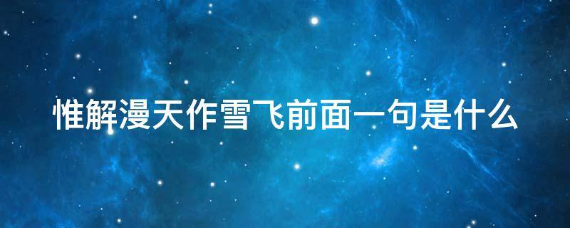 惟解漫天作雪飞前面一句是什么（惟解漫天作雪花的上一句）