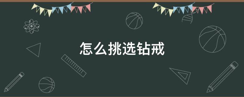 怎么挑选钻戒 怎么挑选钻戒清洿