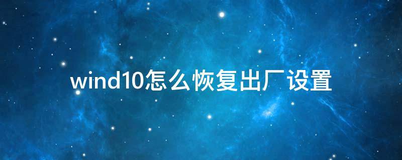 wind10怎么恢复出厂设置（wind10恢复出厂设置的好处）