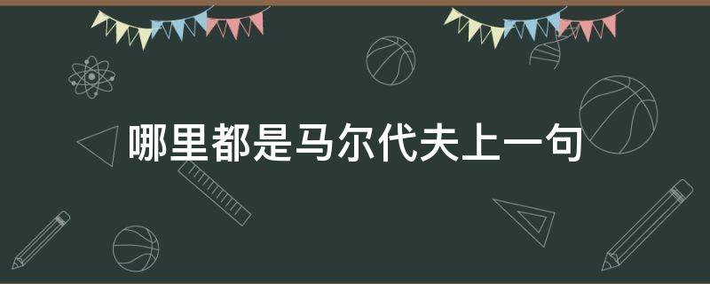 哪里都是马尔代夫上一句 去哪儿都是马尔代夫