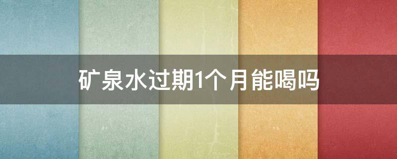 矿泉水过期1个月能喝吗 矿泉水过期1个月能喝吗有毒吗