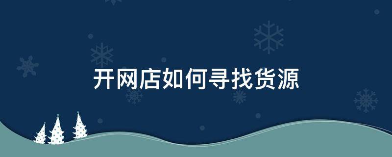 开网店如何寻找货源 开网店如何寻找货源?