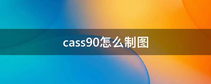 cass90怎么制图 cass制图步骤