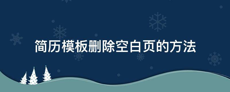 简历模板删除空白页的方法（简历模板如何删除空白页）