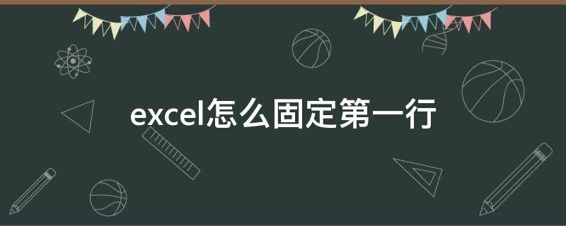 excel怎么固定第一行（excel怎么固定第一行和最后一行）
