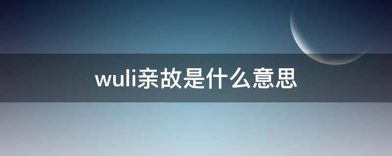wuli亲故是什么意思（五里亲故是什么意思）