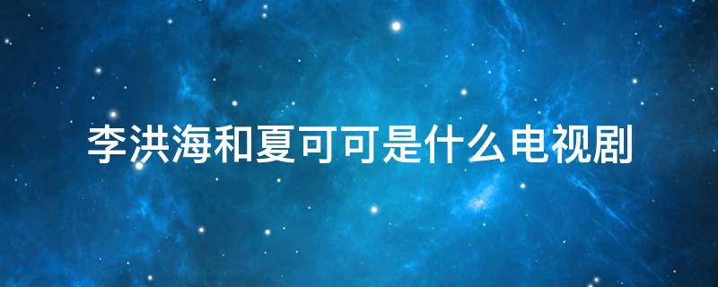 李洪海和夏可可是什么电视剧