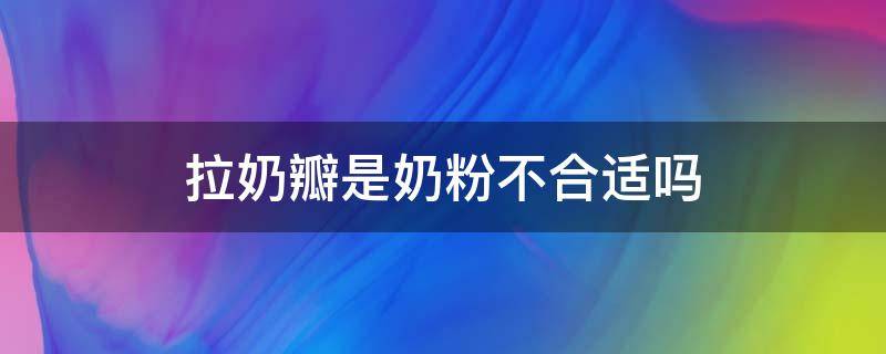 拉奶瓣是奶粉不合适吗（拉奶瓣是奶粉不合适吗还有酸臭味）