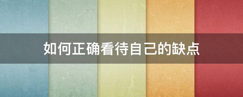 如何正确看待自己的缺点 如何正确看待自己的缺点
