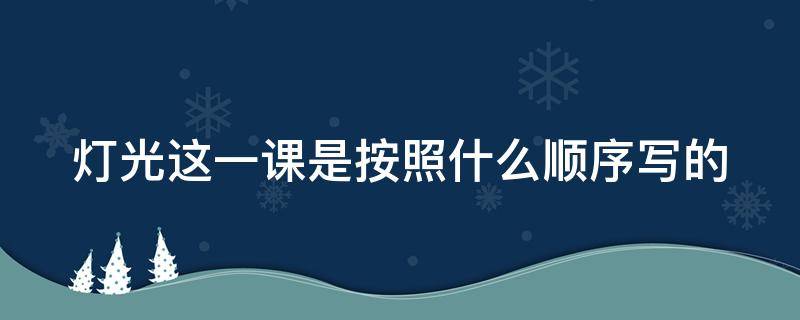 灯光这一课是按照什么顺序写的（灯光课文是什么顺序）
